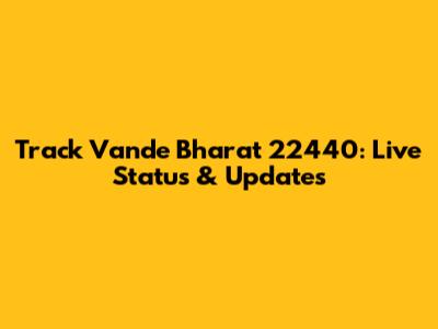Track Vande Bharat 22440: Live Status & Updates