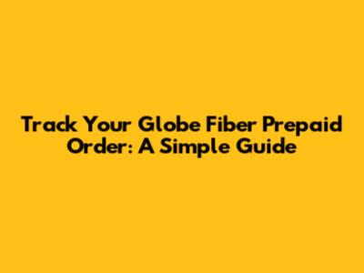 Track Your Globe Fiber Prepaid Order: A Simple Guide