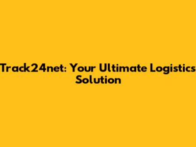 Track24net: Your Ultimate Logistics Solution