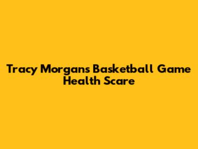 Tracy Morgan's Basketball Game Health Scare