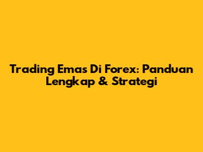 Trading Emas Di Forex: Panduan Lengkap & Strategi