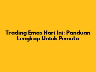 Trading Emas Hari Ini: Panduan Lengkap Untuk Pemula