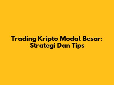 Trading Kripto Modal Besar: Strategi Dan Tips