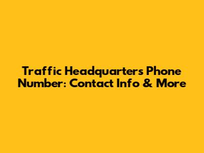 Traffic Headquarters Phone Number: Contact Info & More