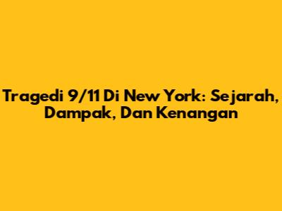 Tragedi 9/11 Di New York: Sejarah, Dampak, Dan Kenangan
