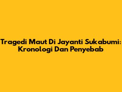 Tragedi Maut Di Jayanti Sukabumi: Kronologi Dan Penyebab