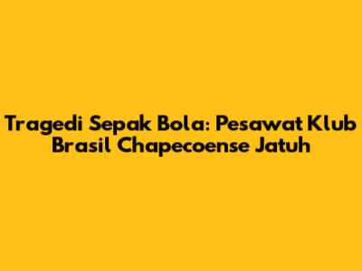 Tragedi Sepak Bola: Pesawat Klub Brasil Chapecoense Jatuh
