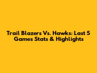 Trail Blazers Vs. Hawks: Last 5 Games Stats & Highlights