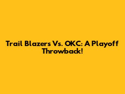 Trail Blazers Vs. OKC: A Playoff Throwback!