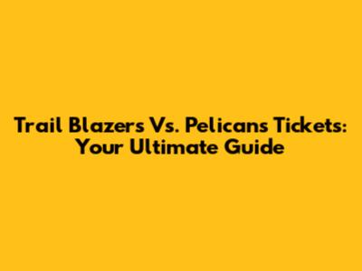 Trail Blazers Vs. Pelicans Tickets: Your Ultimate Guide