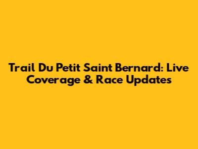 Trail Du Petit Saint Bernard: Live Coverage & Race Updates