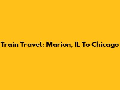 Train Travel: Marion, IL To Chicago