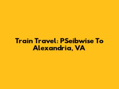 Train Travel: PSeibwise To Alexandria, VA