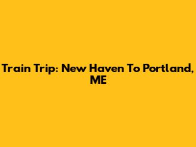 Train Trip: New Haven To Portland, ME