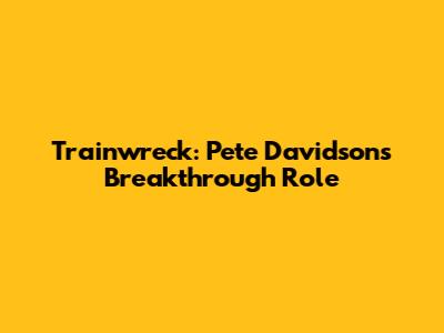 Trainwreck: Pete Davidson's Breakthrough Role