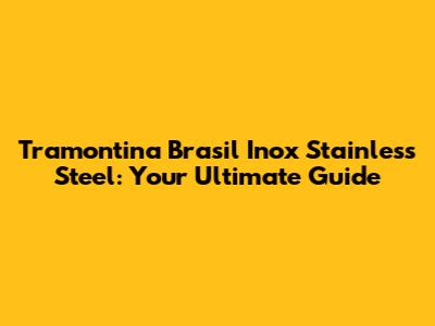 Tramontina Brasil Inox Stainless Steel: Your Ultimate Guide
