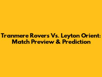 Tranmere Rovers Vs. Leyton Orient: Match Preview & Prediction