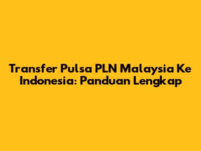 Transfer Pulsa PLN Malaysia Ke Indonesia: Panduan Lengkap