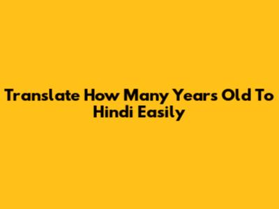 Translate 'How Many Years Old' To Hindi Easily