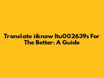 Translate 'iiknow Itu002639s For The Better': A Guide