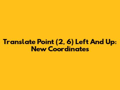 Translate Point (2, 6) Left And Up: New Coordinates