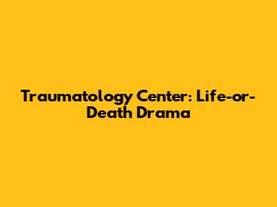 Traumatology Center: Life-or-Death Drama