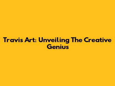 Travis Art: Unveiling The Creative Genius