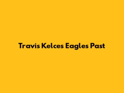 Travis Kelce's Eagles Past