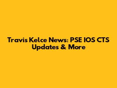 Travis Kelce News: PSE IOS CTS Updates & More