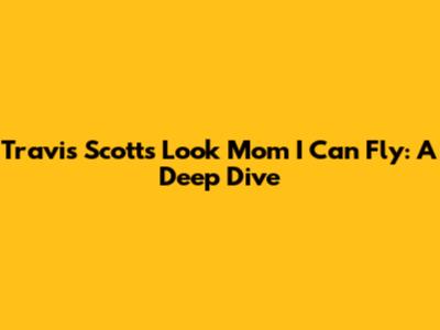 Travis Scott's "Look Mom I Can Fly": A Deep Dive