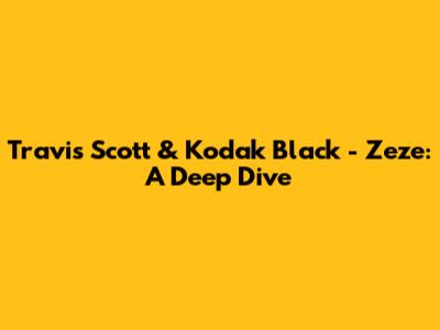 Travis Scott & Kodak Black - Zeze: A Deep Dive