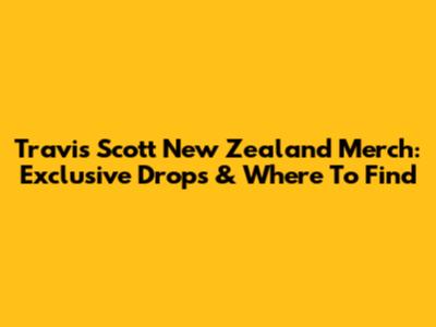 Travis Scott New Zealand Merch: Exclusive Drops & Where To Find