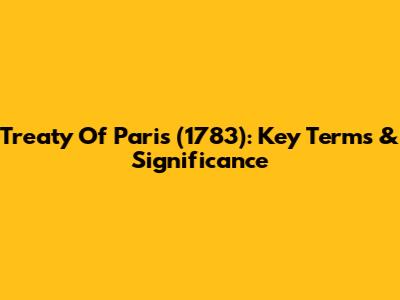 Treaty Of Paris (1783): Key Terms & Significance