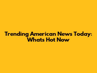 Trending American News Today: What's Hot Now