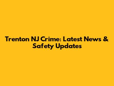 Trenton NJ Crime: Latest News & Safety Updates