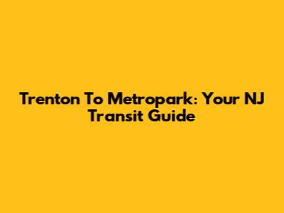 Trenton To Metropark: Your NJ Transit Guide