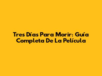 Tres Días Para Morir: Guía Completa De La Película