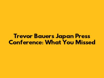 Trevor Bauer's Japan Press Conference: What You Missed