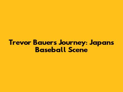 Trevor Bauer's Journey: Japan's Baseball Scene