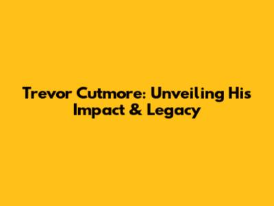 Trevor Cutmore: Unveiling His Impact & Legacy