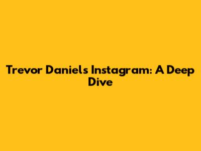 Trevor Daniel's Instagram: A Deep Dive