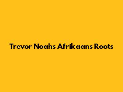 Trevor Noah's Afrikaans Roots