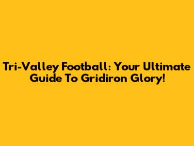 Tri-Valley Football: Your Ultimate Guide To Gridiron Glory!