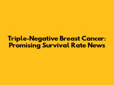 Triple-Negative Breast Cancer: Promising Survival Rate News