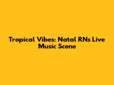 Tropical Vibes: Natal RN's Live Music Scene