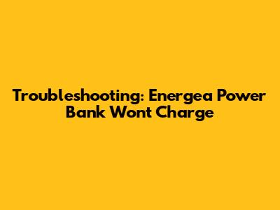 Troubleshooting: Energea Power Bank Won't Charge