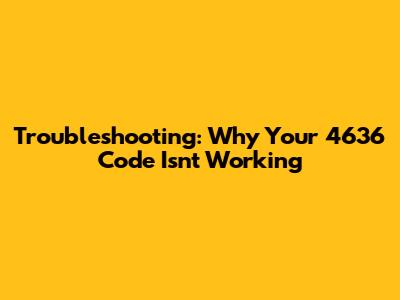 Troubleshooting: Why Your 4636 Code Isn't Working