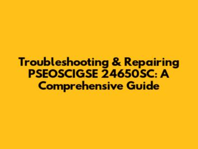 Troubleshooting & Repairing PSEOSCIGSE 24650SC: A Comprehensive Guide