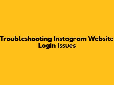 Troubleshooting Instagram Website Login Issues