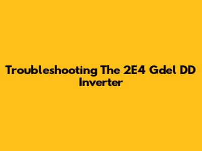 Troubleshooting The 2E4 Gdel DD Inverter